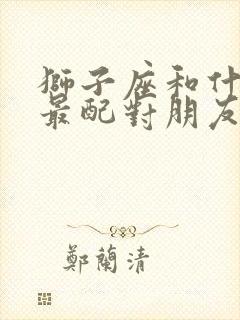 狮子座和什么座最配对朋友