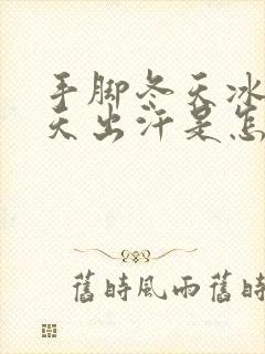 手脚冬天冰凉夏天出汗是怎么回事封面