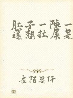 肚子一阵一阵疼还想拉屎是怎么回事