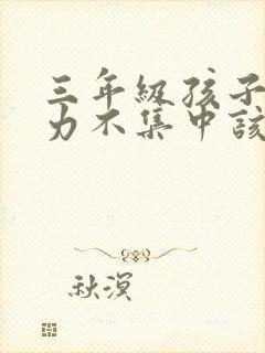 三年级孩子注意力不集中该怎么训练