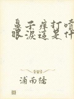 鼻子痒打喷嚏流眼泪这是什么症状