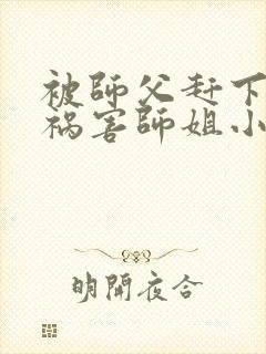 被师父赶下山去祸害师姐小说txt封面