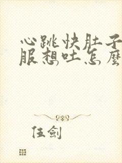 心跳快肚子不舒服想吐怎么回事