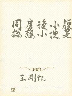 同房后小腹痛还总想小便是什么原因