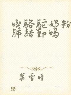 吃骆驼奶粉能治肺结节吗封面