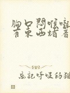 胸口闷喉咙感觉有东西堵着是怎么回事