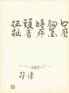 扭头时胸口左边扯着疼怎么回事