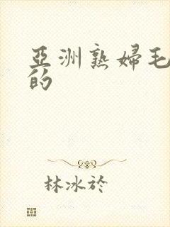 亚洲熟妇毛茸茸的