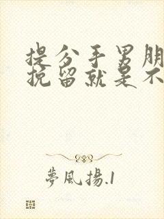 提分手男朋友不挽留就是不爱你吗