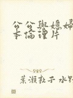 公公与媳妇的日本伦理片