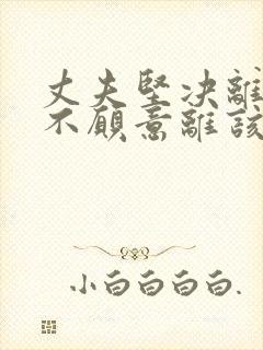 丈夫坚决离婚我不愿意离该怎样挽回