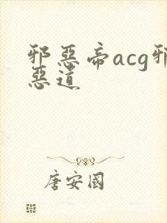 邪恶帝acg邪恶道