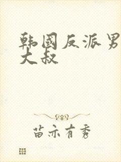 韩国反派男演员大叔