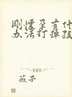 刚怀孕有什么好办法打掉孩子