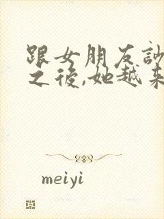 跟女朋友吵架了之后,她越来越冷淡了