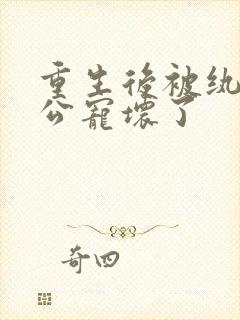 重生后被纨绔老公宠坏了