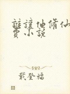 谁让他修仙的免费小说