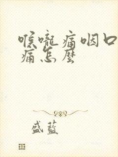 喉咙痛咽口水都痛怎么