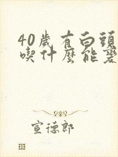 40岁有白头发吃什么能变黑