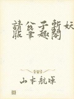 请公子斩妖无错版笔趣阁