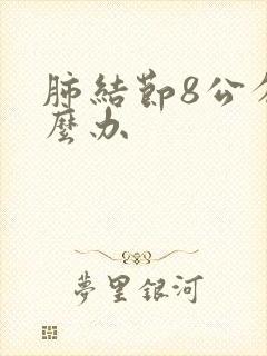 肺结节8公分怎么办