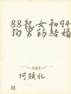 88龙女和94狗男的结婚好吗