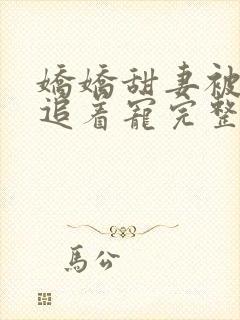 娇娇甜妻被全家追着宠完整版短剧