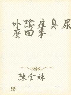 外阴痒臭尿味怎么回事