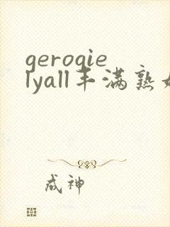 gerogielyall丰满熟妇
