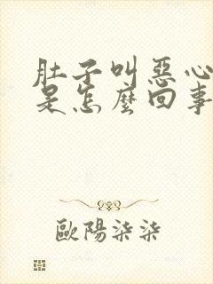 肚子叫恶心想吐是怎么回事