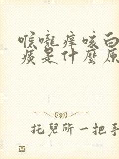 喉咙痒咳白色的痰是什么原因