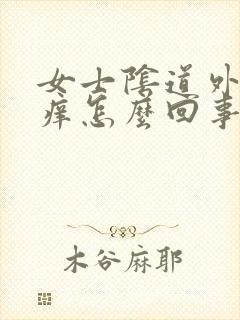 女士阴道外口疼痒怎么回事