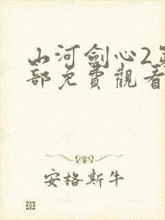 山河剑心2第二部免费观看