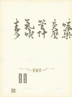 支气管炎咳嗽痰多吃什么药好得快