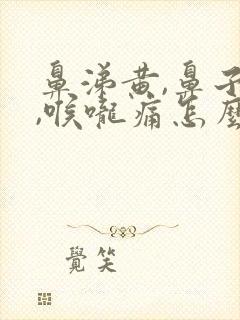 鼻涕黄,鼻子堵,喉咙痛怎么办