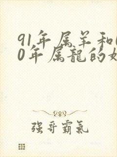 91年属羊和00年属龙的婚姻如何