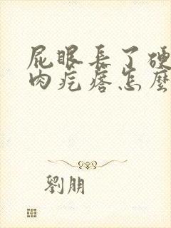 屁眼长了硬硬的肉疙瘩怎么回事