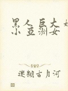 黑人 巨大 娇小 亚洲女