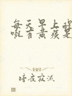 每天早上醒来喉咙有黄痰是什么原因