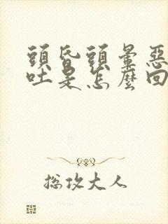 头昏头晕恶心想吐是怎么回事