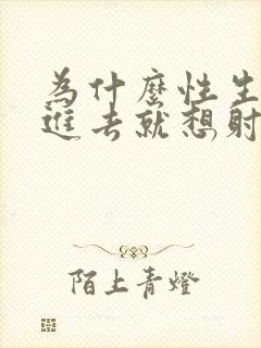 为什么性生活刚进去就想射