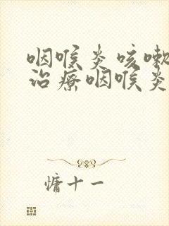 咽喉炎咳嗽怎么治疗咽喉炎吃啥药