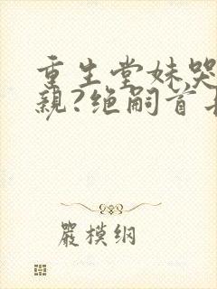 重生堂妹哭求换亲?绝嗣首长我嫁