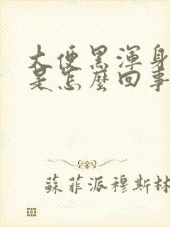 大便黑浑身无力是怎么回事