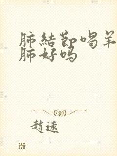 肺结节喝羊奶对肺好吗