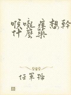 喉咙痒想干咳吃什么药