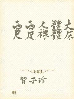 西西人体大胆大尺度裸体床戏