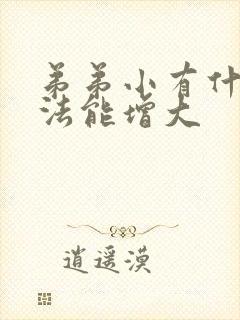 弟弟小有什么办法能增大