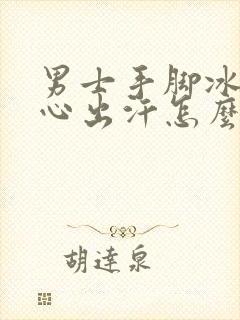 男士手脚冰凉手心出汗怎么回事