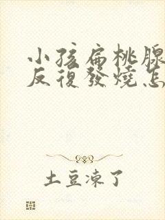 小孩扁桃腺发炎反复发烧怎么办